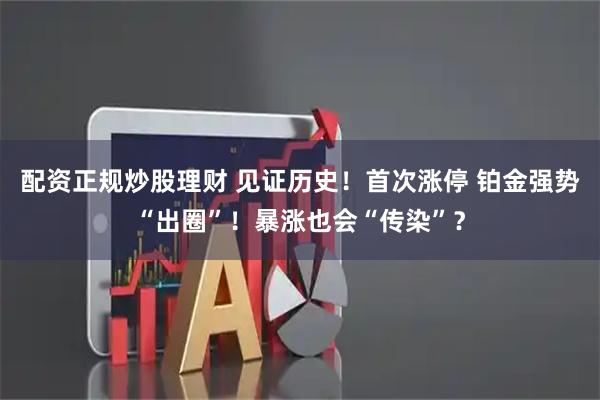 配资正规炒股理财 见证历史！首次涨停 铂金强势“出圈”！暴涨也会“传染”？