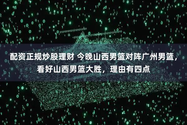 配资正规炒股理财 今晚山西男篮对阵广州男篮，看好山西男篮大胜，理由有四点