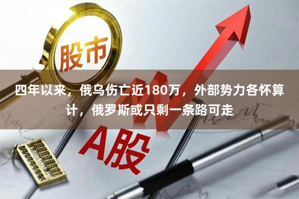 四年以来，俄乌伤亡近180万，外部势力各怀算计，俄罗斯或只剩一条路可走