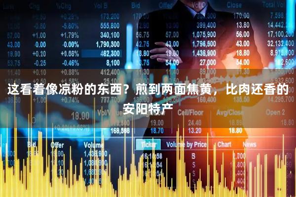 这看着像凉粉的东西？煎到两面焦黄，比肉还香的安阳特产