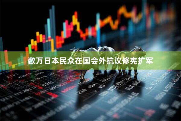数万日本民众在国会外抗议修宪扩军