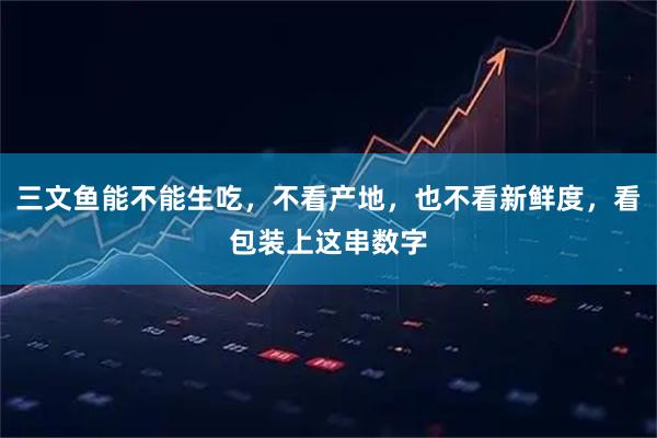 三文鱼能不能生吃，不看产地，也不看新鲜度，看包装上这串数字